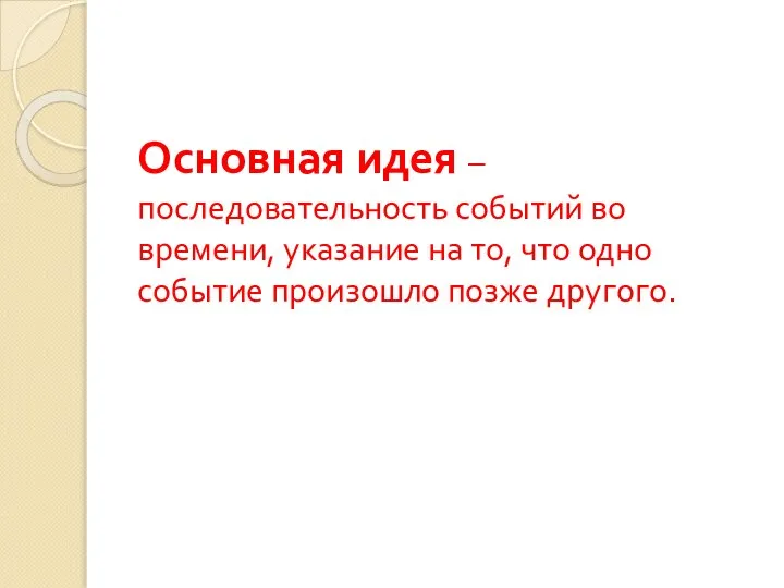 Основная идея – последовательность событий во времени, указание на то, что одно событие произошло позже другого.