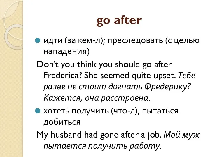 go after идти (за кем-л); преследовать (с целью нападения) Don’t you