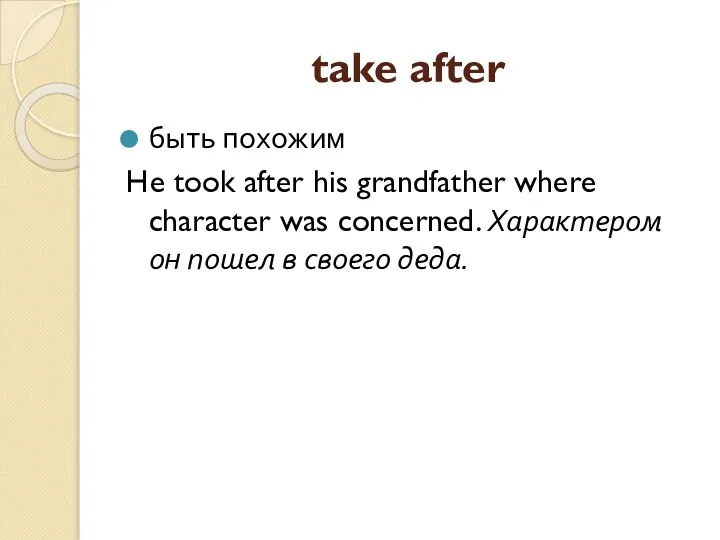 take after быть похожим He took after his grandfather where character