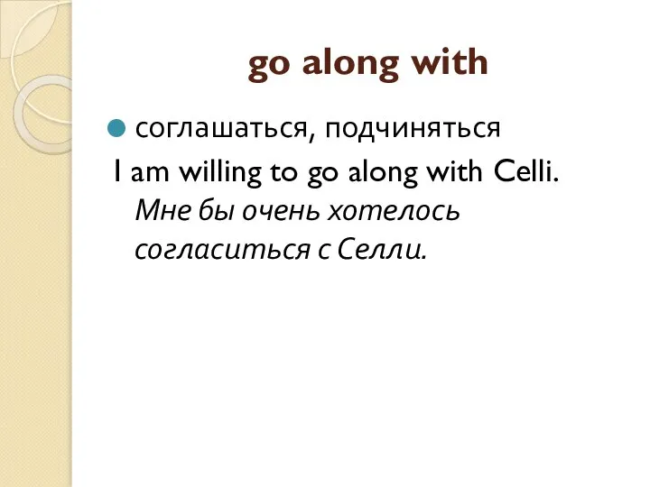 go along with соглашаться, подчиняться I am willing to go along