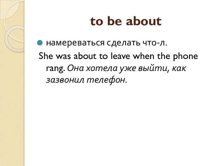 to be about намереваться сделать что-л. She was about to leave