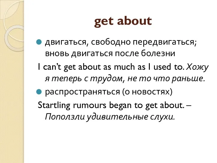 get about двигаться, свободно передвигаться; вновь двигаться после болезни I can’t