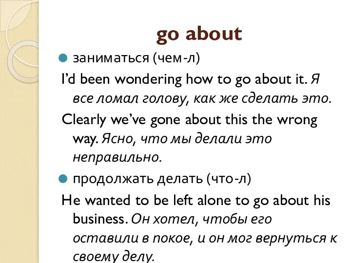 go about заниматься (чем-л) I’d been wondering how to go about