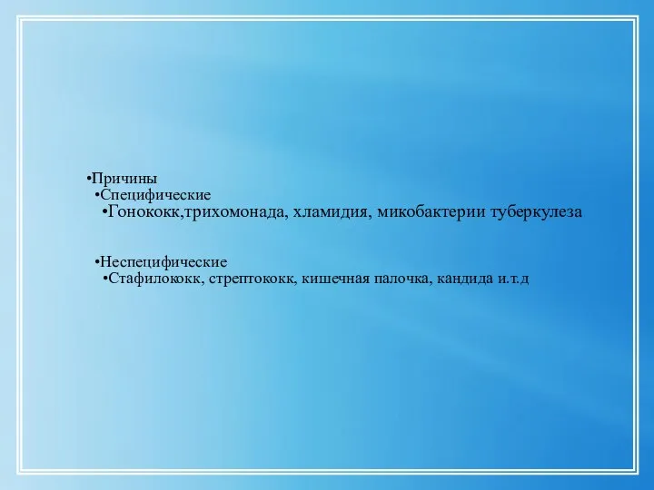 Причины Специфические Гонококк,трихомонада, хламидия, микобактерии туберкулеза Неспецифические Стафилококк, стрептококк, кишечная палочка, кандида и.т.д