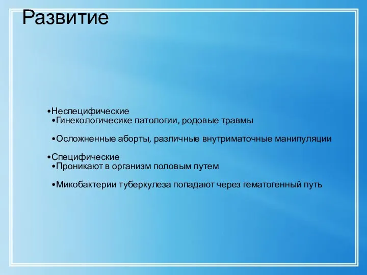 Развитие Неспецифические Гинекологичесике патологии, родовые травмы Осложненные аборты, различные внутриматочные манипуляции