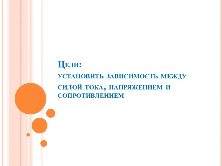 Цели: установить зависимость между силой тока, напряжением и сопротивлением