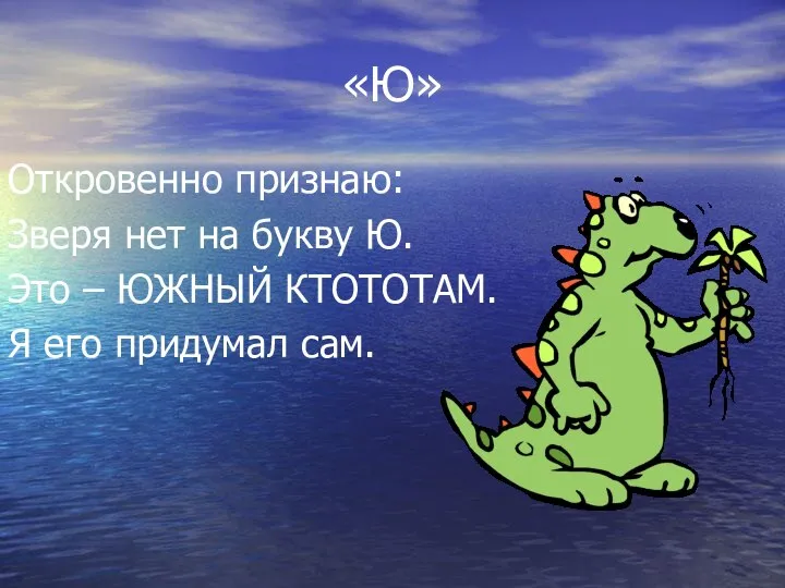 «Ю» Откровенно признаю: Зверя нет на букву Ю. Это – ЮЖНЫЙ КТОТОТАМ. Я его придумал сам.