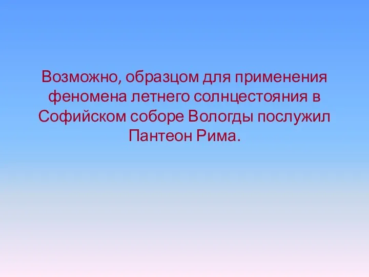 Возможно, образцом для применения феномена летнего солнцестояния в Софийском соборе Вологды послужил Пантеон Рима.