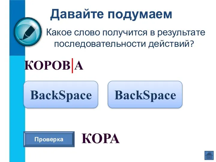 Давайте подумаем Какое слово получится в результате последовательности действий? КОРОВ|А BackSpace Проверка КОРА BackSpace