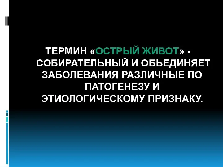 ТЕРМИН «ОСТРЫЙ ЖИВОТ» - СОБИРАТЕЛЬНЫЙ И ОБЬЕДИНЯЕТ ЗАБОЛЕВАНИЯ РАЗЛИЧНЫЕ ПО ПАТОГЕНЕЗУ И ЭТИОЛОГИЧЕСКОМУ ПРИЗНАКУ.