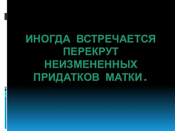 ИНОГДА ВСТРЕЧАЕТСЯ ПЕРЕКРУТ НЕИЗМЕНЕННЫХ ПРИДАТКОВ МАТКИ.