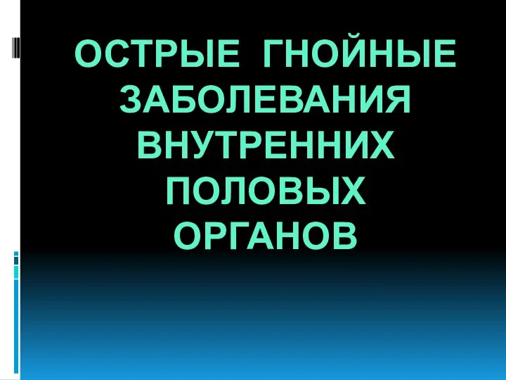 ОСТРЫЕ ГНОЙНЫЕ ЗАБОЛЕВАНИЯ ВНУТРЕННИХ ПОЛОВЫХ ОРГАНОВ