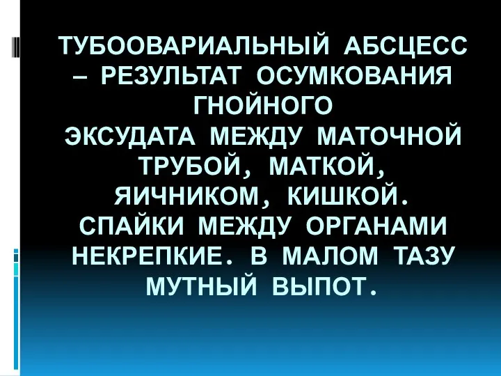 ТУБООВАРИАЛЬНЫЙ АБСЦЕСС — РЕЗУЛЬТАТ ОСУМКОВАНИЯ ГНОЙНОГО ЭКСУДАТА МЕЖДУ МАТОЧНОЙ ТРУБОЙ, МАТКОЙ,