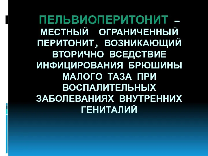 ПЕЛЬВИОПЕРИТОНИТ — МЕСТНЫЙ ОГРАНИЧЕННЫЙ ПЕРИТОНИТ, ВОЗНИКАЮЩИЙ ВТОРИЧНО ВСЕДСТВИЕ ИНФИЦИРОВАНИЯ БРЮШИНЫ МАЛОГО