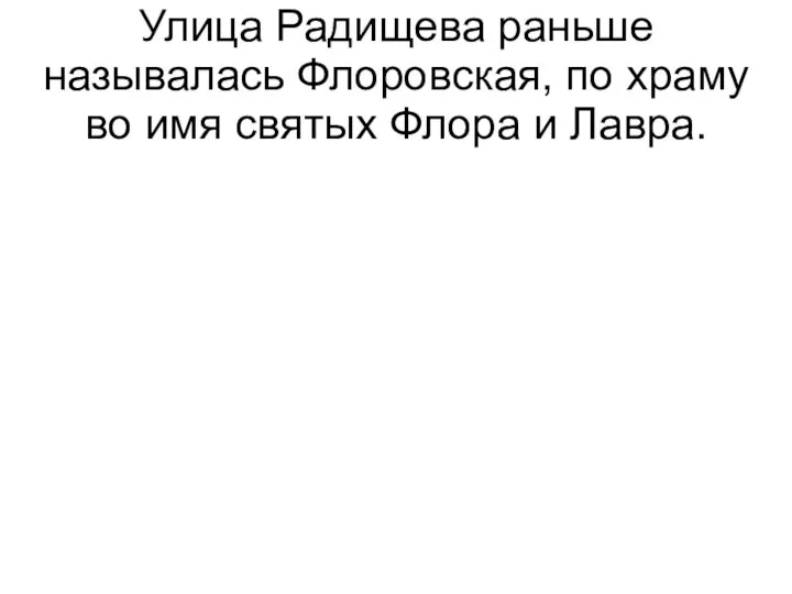 Улица Радищева раньше называлась Флоровская, по храму во имя святых Флора и Лавра.