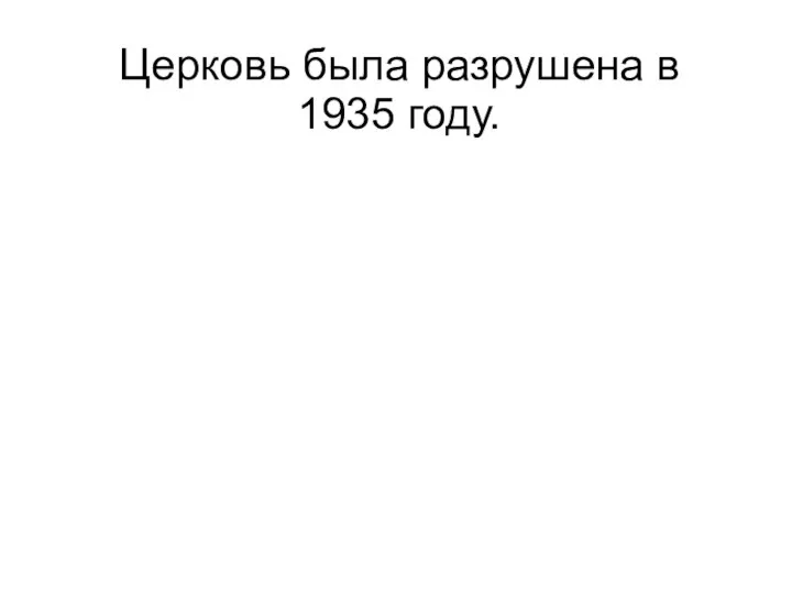 Церковь была разрушена в 1935 году.