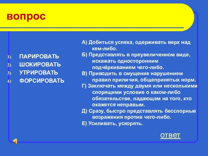 вопрос ПАРИРОВАТЬ ШОКИРОВАТЬ УТРИРОВАТЬ ФОРСИРОВАТЬ ответ А) Добиться успеха, одерживать верх