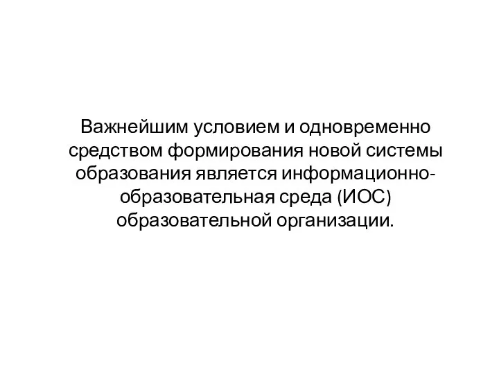 Важнейшим условием и одновременно средством формирования новой системы образования является информационно-образовательная среда (ИОС) образовательной организации.