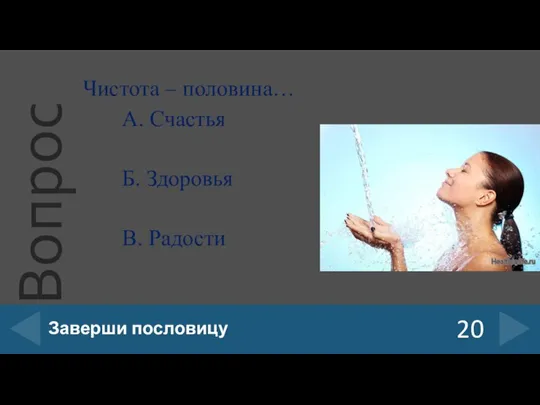 Чистота – половина… А. Счастья Б. Здоровья В. Радости 20 Заверши пословицу