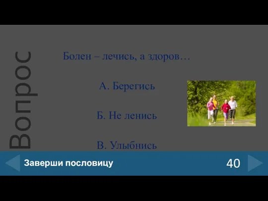 Болен – лечись, а здоров… А. Берегись Б. Не ленись В. Улыбнись 40 Заверши пословицу