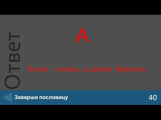 А 40 Заверши пословицу Болен – лечись, а здоров берегись.