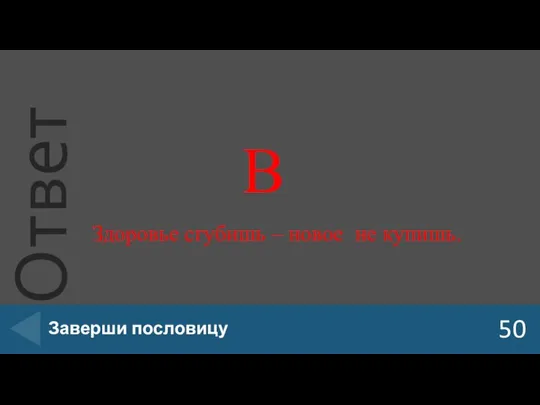 В 50 Заверши пословицу Здоровье сгубишь – новое не купишь.