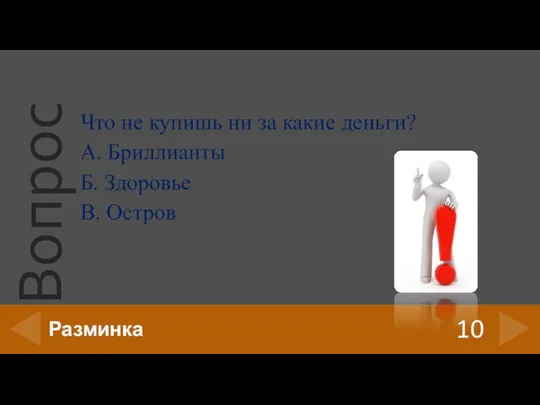 Что не купишь ни за какие деньги? А. Бриллианты Б. Здоровье В. Остров 10 Разминка