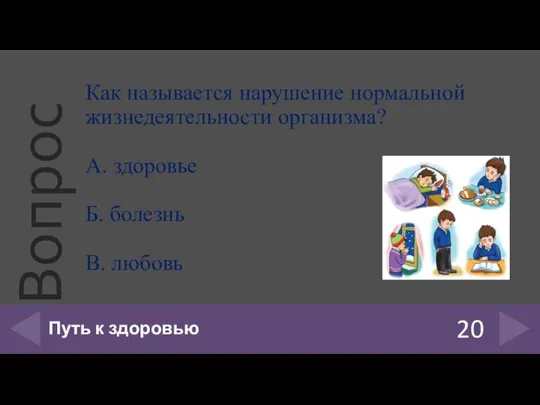 20 Путь к здоровью Как называется нарушение нормальной жизнедеятельности организма? А. здоровье Б. болезнь В. любовь