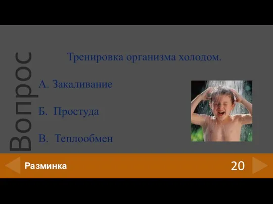 20 Разминка Тренировка организма холодом. А. Закаливание Б. Простуда В. Теплообмен