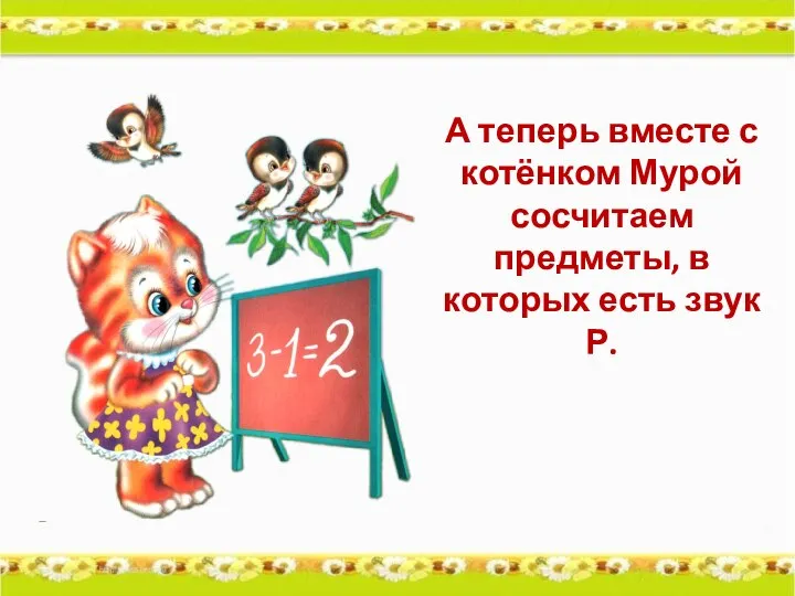 А теперь вместе с котёнком Мурой сосчитаем предметы, в которых есть звук Р.