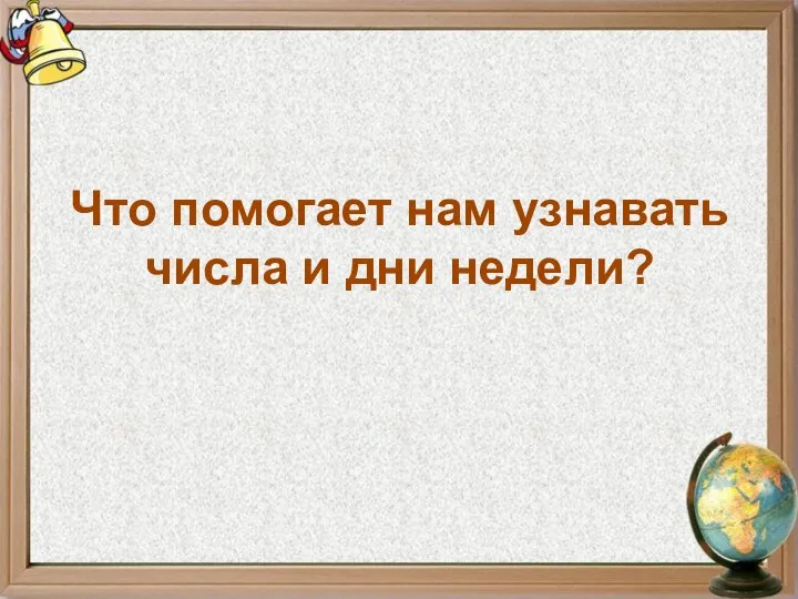 Что помогает нам узнавать числа и дни недели?