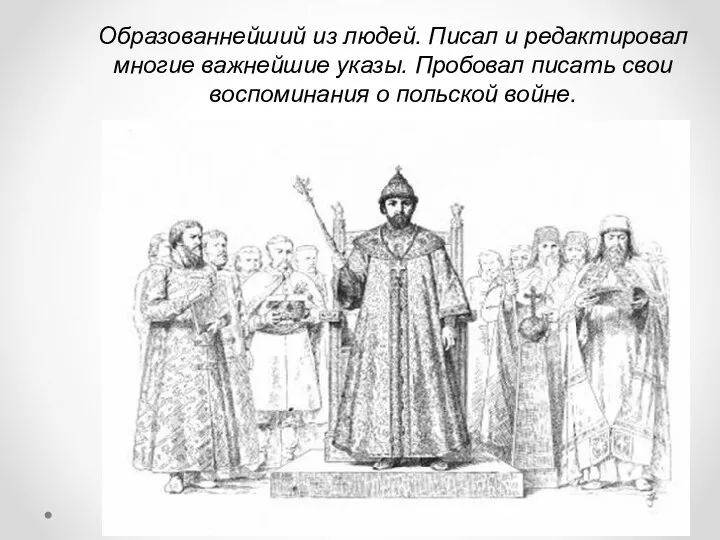 Образованнейший из людей. Писал и редактировал многие важнейшие указы. Пробовал писать свои воспоминания о польской войне.