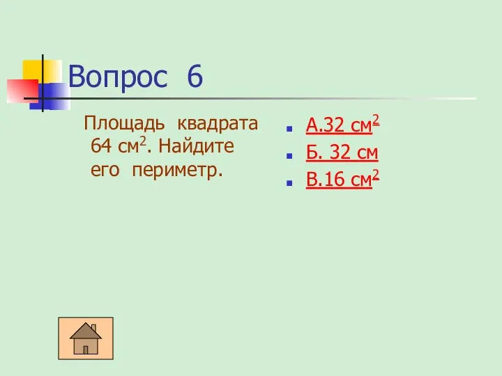 Вопрос 6 Площадь квадрата 64 см2. Найдите его периметр. А.32 см2 Б. 32 см В.16 см2