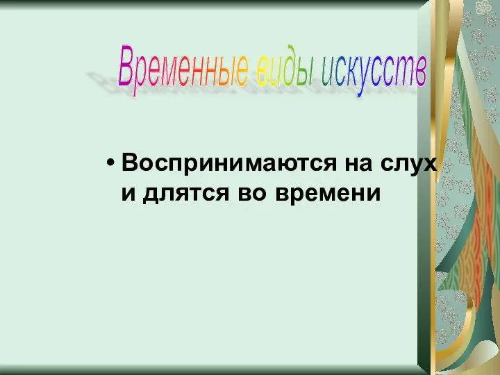 Воспринимаются на слух и длятся во времени Временные виды искусств