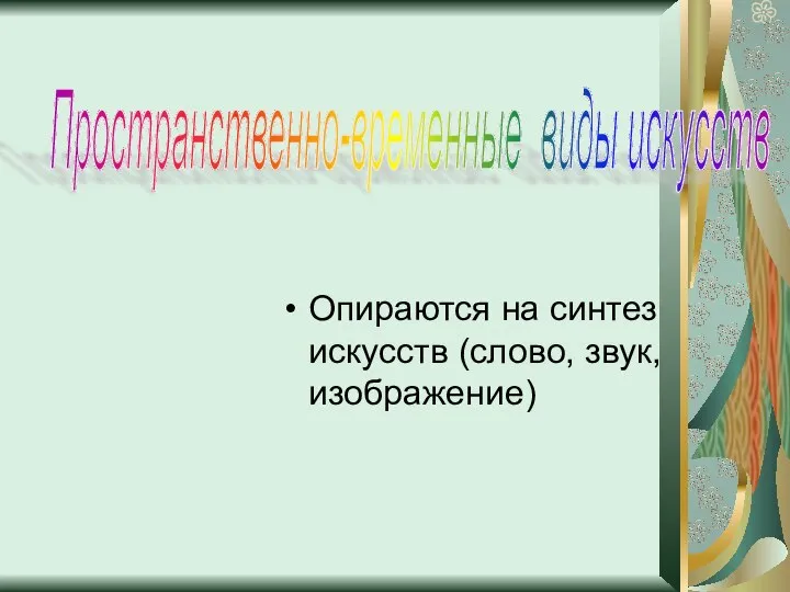 Опираются на синтез искусств (слово, звук, изображение) Пространственно-временные виды искусств