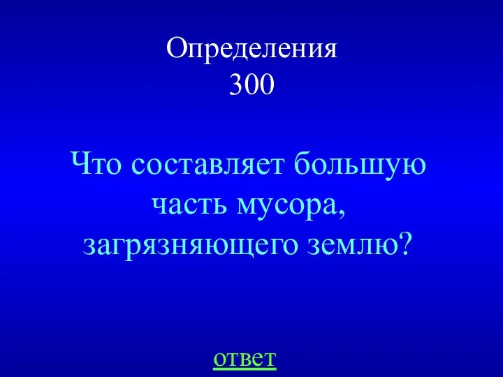 Определения 300 Что составляет большую часть мусора, загрязняющего землю? ответ