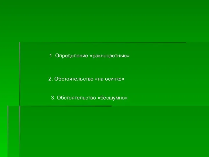 1. Определение «разноцветные» 2. Обстоятельство «на осинке» 3. Обстоятельство «бесшумно»