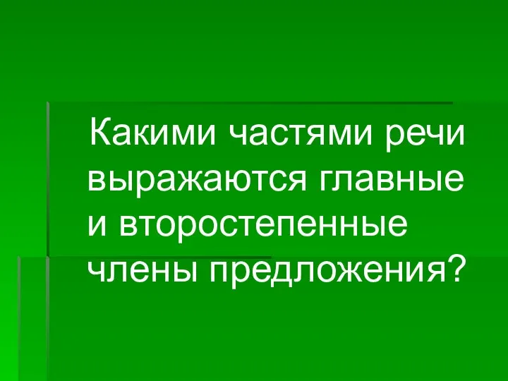 Какими частями речи выражаются главные и второстепенные члены предложения?