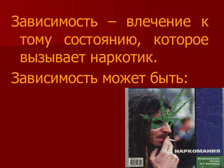 Зависимость – влечение к тому состоянию, которое вызывает наркотик. Зависимость может быть: