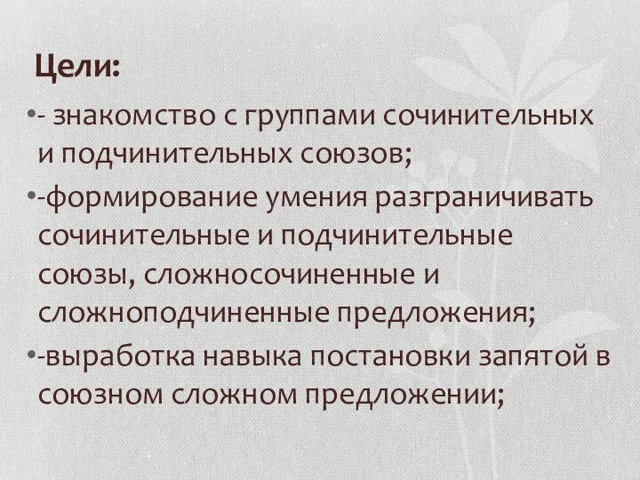 Цели: - знакомство с группами сочинительных и подчинительных союзов; -формирование умения