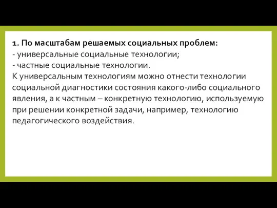 1. По масштабам решаемых социальных проблем: - универсальные социальные технологии; -