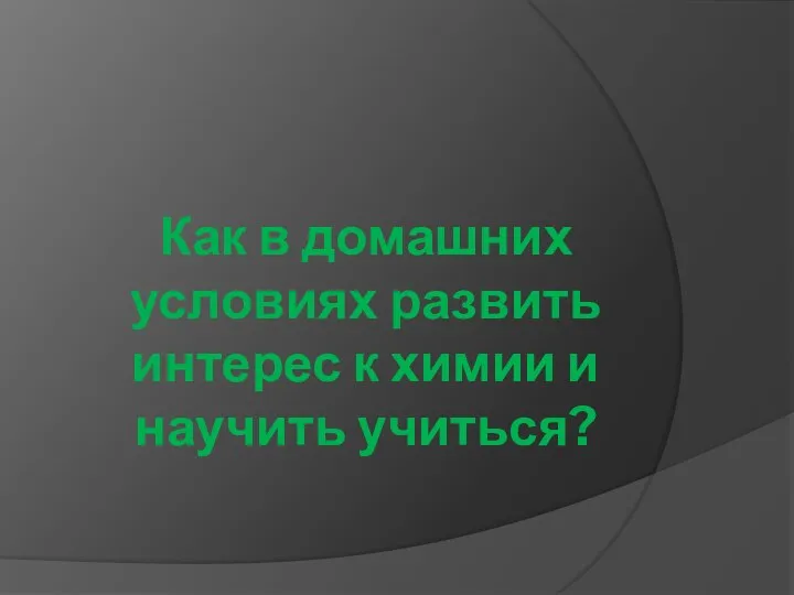 Как в домашних условиях развить интерес к химии и научить учиться?