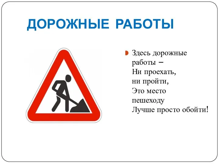 ДОРОЖНЫЕ РАБОТЫ Здесь дорожные работы – Ни проехать, ни пройти, Это место пешеходу Лучше просто обойти!