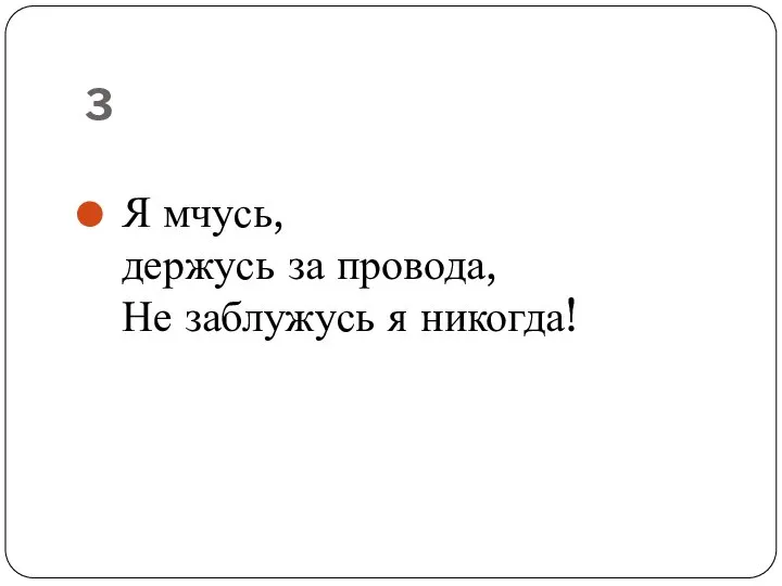 3 Я мчусь, держусь за провода, Не заблужусь я никогда!