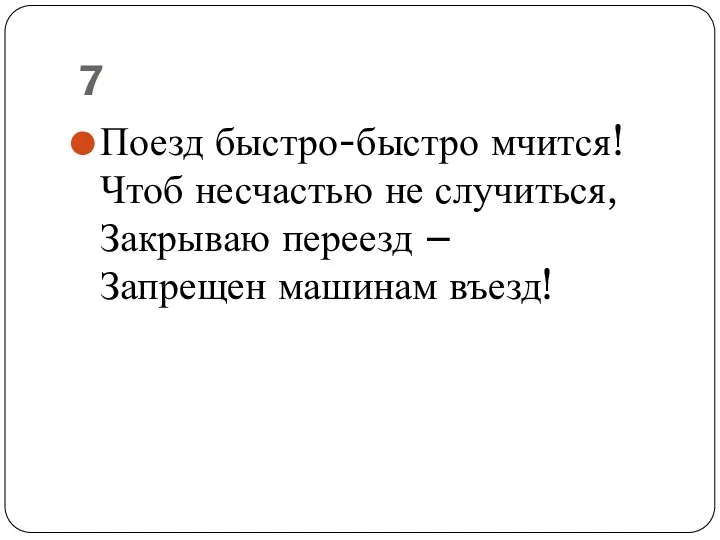 7 Поезд быстро-быстро мчится! Чтоб несчастью не случиться, Закрываю переезд – Запрещен машинам въезд!