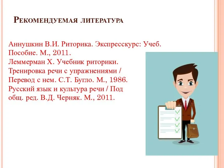 Рекомендуемая литература Аннушкин В.И. Риторика. Экспресскурс: Учеб. Пособие. М., 2011. Леммерман