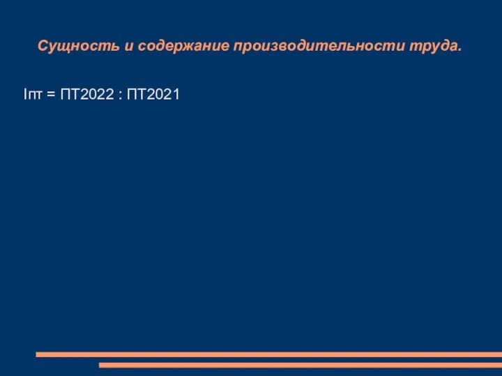 Сущность и содержание производительности труда. Iпт = ПТ2022 : ПТ2021