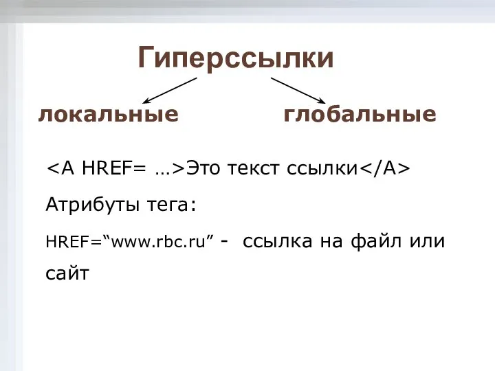 Гиперссылки локальные глобальные Это текст ссылки Атрибуты тега: HREF=“www.rbc.ru” - ссылка на файл или сайт