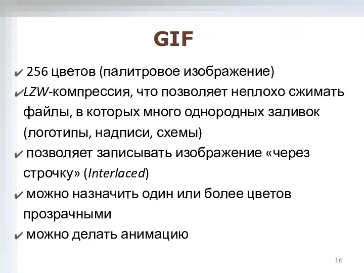 256 цветов (палитровое изображение) LZW-компрессия, что позволяет неплохо сжимать файлы, в