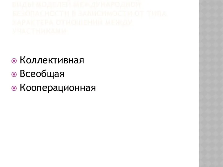 ВИДЫ МОДЕЛЕЙ МЕЖДУНАРОДНОЙ БЕЗОПАСНОСТИ В ЗАВИСИМОСТИ ОТ ТИПА ХАРАКТЕРА ОТНОШЕНИЙ МЕЖДУ УЧАСТНИКАМИ Коллективная Всеобщая Кооперационная